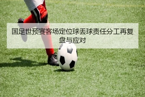 国足世预赛客场定位球丢球责任分工再复盘与应对