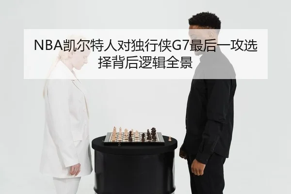 NBA凯尔特人对独行侠G7最后一攻选择背后逻辑全景